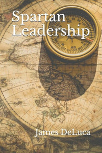 Spartan Leadership : The Journey From Idea To Legacy. Spartan Leadership : The Journey From Idea To Legacy.
