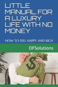 Little Manual For A Luxury Life With No Money : How To Feel Happy And Rich