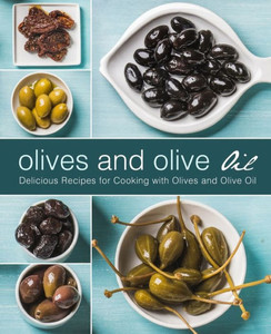 Olives And Olive Oil : Delicious Recipes For Cooking With Olives And Olive Oil (2Nd Edition)