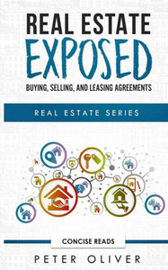 Real Estate Exposed : Buying, Selling, And Leasing Agreements Real Estate Exposed : Buying, Selling, And Leasing Agreements