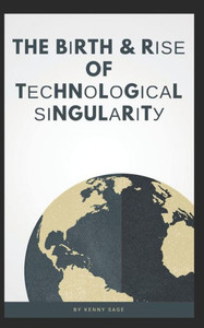 The Birth And Rise Of Technological Singularity The Birth And Rise Of Technological Singularity