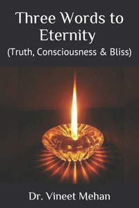 Three Words To Eternity : (Truth, Consciousness And Bliss) Three Words To Eternity : (Truth, Consciousness And Bliss)