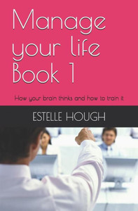 Manage Your Life : How Your Brain Thinks And How To Train It Manage Your Life : How Your Brain Thinks And How To Train It