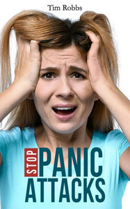Stop Panic Attacks : How To Dissolve Anxiety, Manage Fears, Cure Panic Disorders And Regain Control Of Your Life
