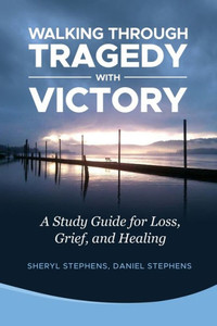 Walking Through Tragedy With Victory : A Study Guide For Loss, Grief, And Healing