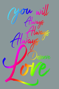You Will Always Always Always Deserve Love You Will Always Always Always Deserve Love