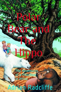 Polar Bear And The Hippo : The Adventures Of A Polar Bear In Africa Polar Bear And The Hippo : The Adventures Of A Polar Bear In Africa