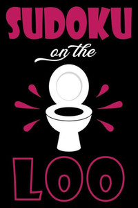Sudoku On The Loo, Have Fun While You Poo : 100 Large Print, Easy Sudoku Puzzles With Solutions (The Ultimate Brain Games & Number Logic Puzzle Book Series) Sudoku On The Loo, Have Fun While You Poo : 100 Large Print, Easy Sudoku Puzzles With Solutions (The Ultimate Brain Games & Number Logic Puzzle Book Series)