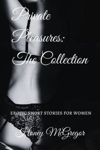 Private Pleasures : The Collection: Erotic Short Stories For Women Private Pleasures : The Collection: Erotic Short Stories For Women