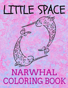 Little Space Narwhal Coloring Book : Age Play Coloring Book Little Space Narwhal Coloring Book : Age Play Coloring Book