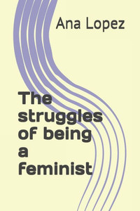 The Struggles Of Being A Feminist The Struggles Of Being A Feminist