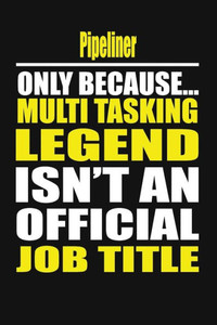 Pipeliner Only Because Multi Tasking Legend Isn'T An Official Job Title