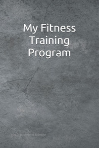 My Fitness Training Program : Detailed Chart For Logging Your Daily Fitness Training; Soft Cover, 125 Pages Of 6 X 9 Inch Paper. Check Out The "Look Inside" Button On The Cover Image!