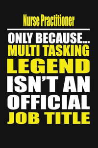 Nurse Practitioner Only Because Multi Tasking Legend Isn'T An Official Job Title