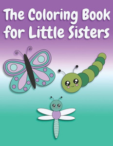 The Coloring Book For Little Sisters : Butterflies And Animals Big Sister Color Book For Big Sisters Ages 2-6, Perfect Gift For Little Girls With An Older Sibling!