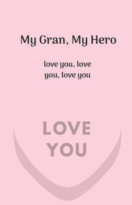 My Gran, My Hero. Love You, Love You, Love You My Gran, My Hero. Love You, Love You, Love You