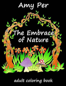 The Embrace Of Nature : Adult Coloring Book The Embrace Of Nature : Adult Coloring Book