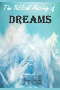 The Biblical Meaning Of Your Dreams : Dream Interpretation Essentials