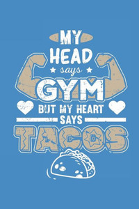 My Head Says Gym But My Heart Says Tacos My Head Says Gym But My Heart Says Tacos