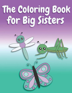 The Coloring Book For Big Sisters : Animals, Butterflies, And Toys Color And Sketch Book For Big Sisters Ages 2-6, Perfect Gift For Little Girls With A Younger Sibling!
