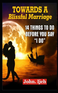 Towards A Blissful Marriage : 14 Things To Do Before You Say "I Do' Towards A Blissful Marriage : 14 Things To Do Before You Say "I Do'