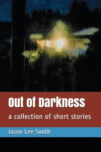 Out Of Darkness : A Collection Of Short Stories Out Of Darkness : A Collection Of Short Stories