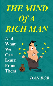 The Mind Of A Rich Man : And What We Can Learn From Them