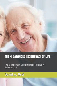 The 4 Balanced Essentials Of Life : The 4 Important Life Essentials To Live A Balanced Life
