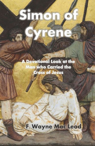 Simon Of Cyrene : A Devotional Look At The Man Who Carried The Cross Of Jesus