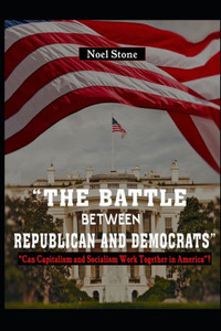 The Battle Between Republicans And Democrats : Can Capitalism And Socialism Work Together In America?