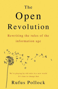 The Open Revolution : Rewriting The Rules Of The Information Age