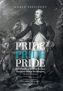 Pride, Pride, Pride : The Wisdom Of The Late Brother, President George Washington (A True Brother) Pride, Pride, Pride : The Wisdom Of The Late Brother, President George Washington (A True Brother)