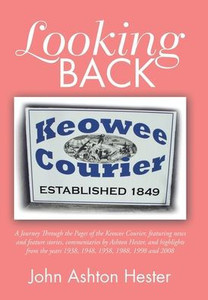 Looking Back : A Journey Through The Pages Of The Keowee Courier, Featuring News And Feature Stories, Commentaries By Ashton Hester, And Highlights From The Years 19 Looking Back : A Journey Through The Pages Of The Keowee Courier, Featuring News And Feature Stories, Commentaries By Ashton Hester, And Highlights From The Years 19