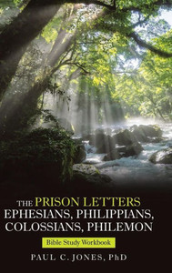 The Prison Letters Ephesians, Philippians, Colossians, Philemon : Bible Study Workbook The Prison Letters Ephesians, Philippians, Colossians, Philemon : Bible Study Workbook