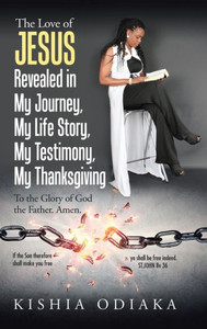 The Love Of Jesus Revealed In My Journey, My Life Story, My Testimony, My Thanksgiving : To The Glory Of God The Father. Amen.