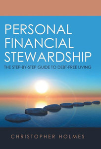 Personal Financial Stewardship : The Step-By-Step Guide To Debt-Free Living Personal Financial Stewardship : The Step-By-Step Guide To Debt-Free Living