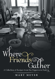 Where Friends Gather : A Collection Of Recipes From The Peppercorn Pantry Where Friends Gather : A Collection Of Recipes From The Peppercorn Pantry