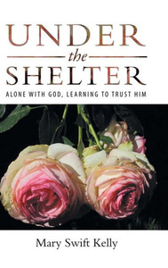 Under The Shelter : Alone With God, Learning To Trust Him Under The Shelter : Alone With God, Learning To Trust Him