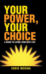 Your Power, Your Choice : A Guide To Living Your Best Life