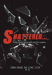 Shattered... : Picking Yourself Back Up When Your Life Is In Pieces. Shattered... : Picking Yourself Back Up When Your Life Is In Pieces.