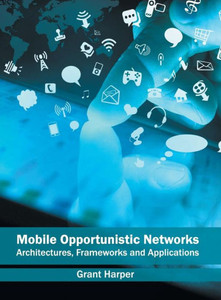 Mobile Opportunistic Networks: Architectures, Frameworks And Applications Mobile Opportunistic Networks: Architectures, Frameworks And Applications
