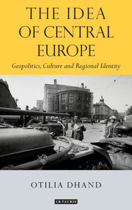 The Idea Of Central Europe : Geopolitics, Culture And Regional Identity