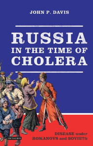 Russia In The Time Of Cholera : Disease Under Romanovs And Soviets Russia In The Time Of Cholera : Disease Under Romanovs And Soviets