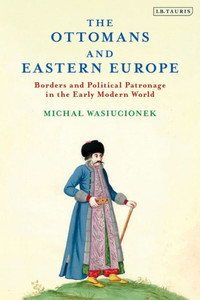 The Ottomans And Eastern Europe : Borders And Political Patronage In The Early Modern World