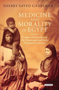 Medicine And Morality In Egypt : Gender And Sexuality In The Nineteenth And Early Twentieth Centuries