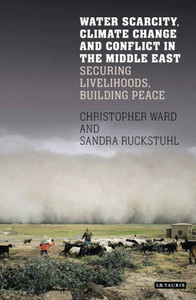 Water Scarcity, Climate Change And Conflict In The Middle East : Securing Livelihoods, Building Peace Water Scarcity, Climate Change And Conflict In The Middle East : Securing Livelihoods, Building Peace