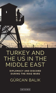 Turkey And The Us In The Middle East : Diplomacy And Discord During The Iraq Wars