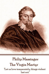 Philip Massinger - The Virgin Martyr : Death Hath A Thousand Doors To Let Out Life: I Shall Find One. Philip Massinger - The Virgin Martyr : Death Hath A Thousand Doors To Let Out Life: I Shall Find One.