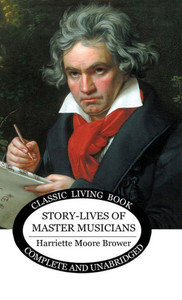 Story-Lives Of Master Musicians : The World'S Great Men Of Music Story-Lives Of Master Musicians : The World'S Great Men Of Music