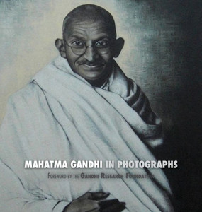 Mahatma Gandhi In Photographs : Foreword By The Gandhi Research Foundation